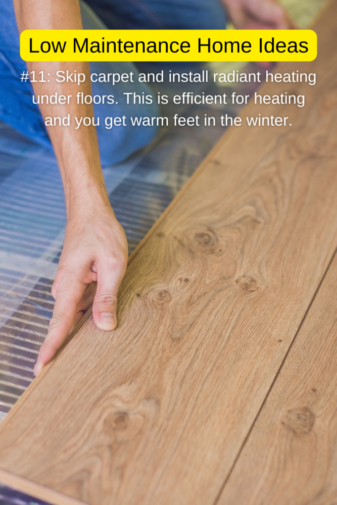 Low maintenance home ideas: skip carpet and install radiant heating under the floors. It's efficient and you get warm feet.