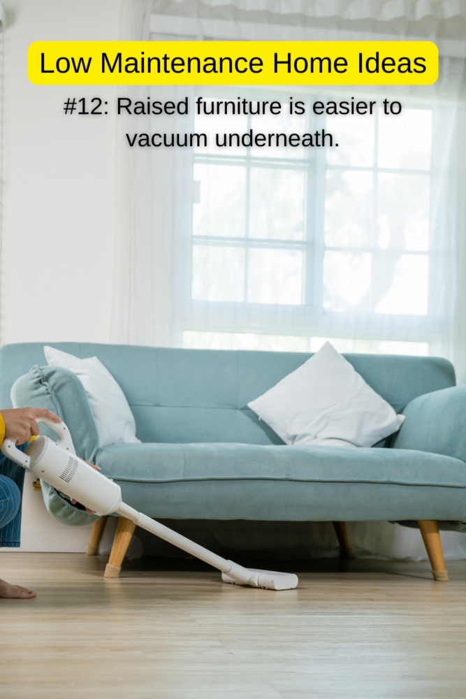 Low maintenance home ideas: Buy raised furniture so it's easier to vacuum underneath!